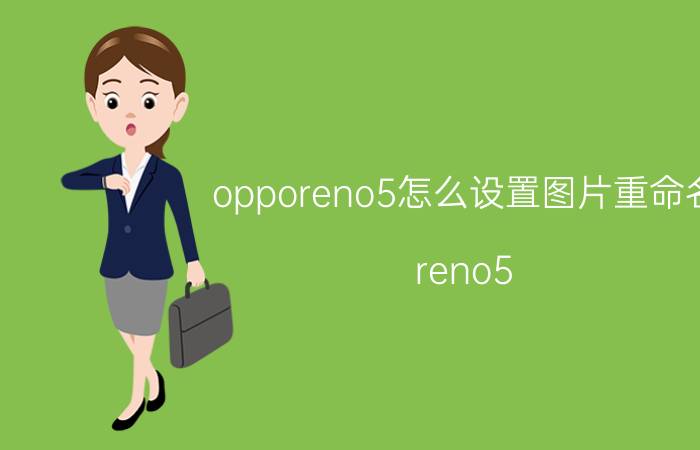 opporeno5怎么设置图片重命名 reno5 和reno6有什么区别？